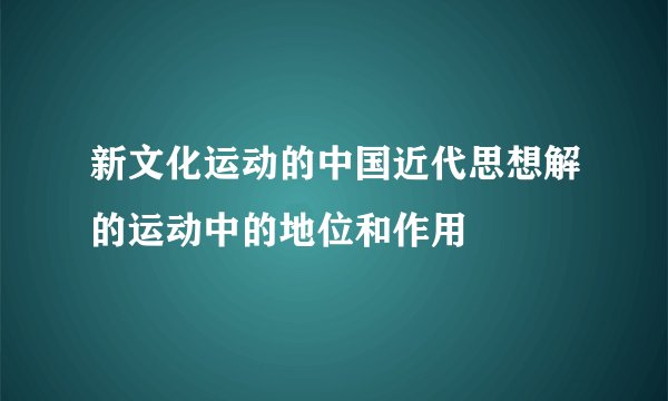 新文化运动的中国近代思想解的运动中的地位和作用