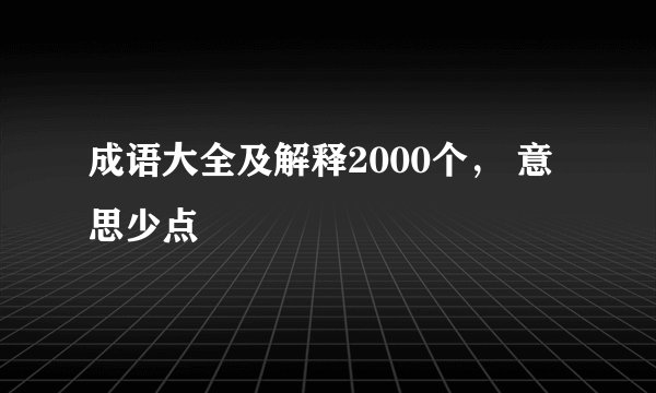 成语大全及解释2000个， 意思少点