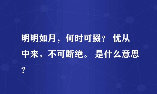 明明如月，何时可掇？ 忧从中来，不可断绝。 是什么意思？