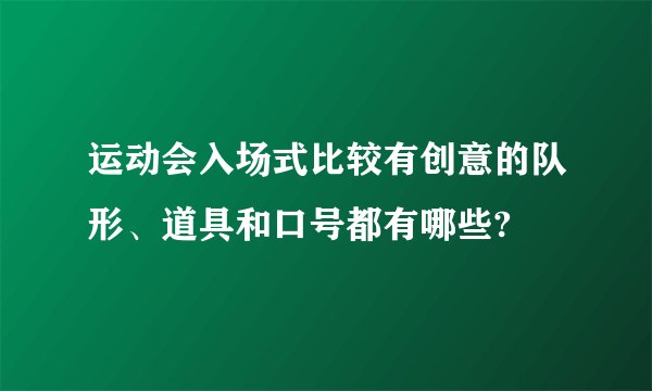 运动会入场式比较有创意的队形、道具和口号都有哪些?