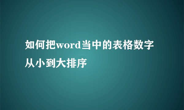 如何把word当中的表格数字从小到大排序