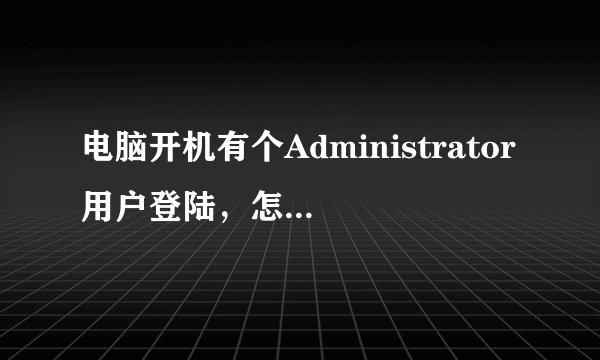电脑开机有个Administrator用户登陆，怎么去掉呀