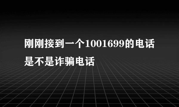 刚刚接到一个1001699的电话是不是诈骗电话