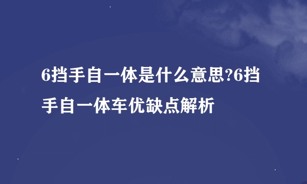6挡手自一体是什么意思?6挡手自一体车优缺点解析