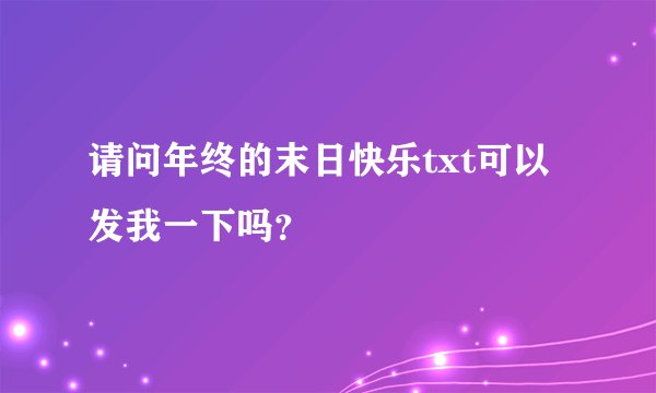 请问年终的末日快乐txt可以发我一下吗？