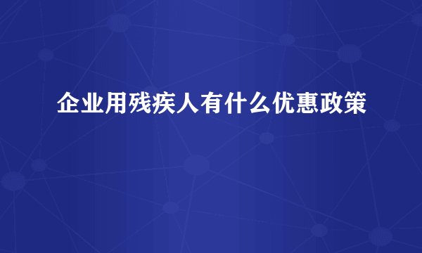 企业用残疾人有什么优惠政策