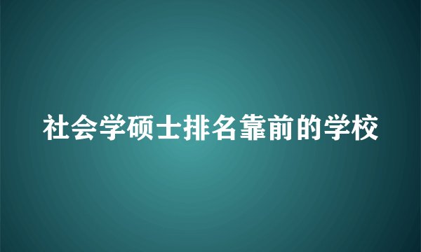社会学硕士排名靠前的学校
