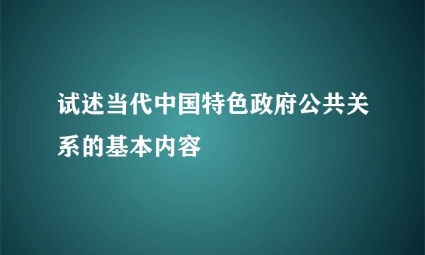 试述当代中国特色政府公共关系的基本内容