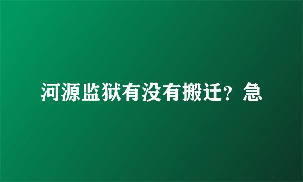 河源监狱有没有搬迁？急