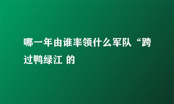 哪一年由谁率领什么军队“跨过鸭绿江 的