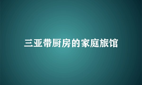 三亚带厨房的家庭旅馆