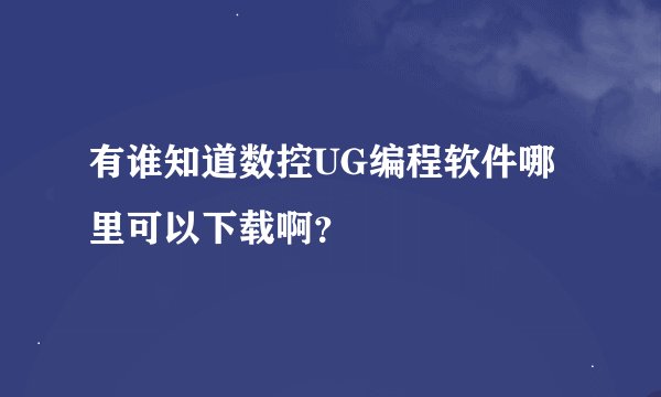 有谁知道数控UG编程软件哪里可以下载啊？