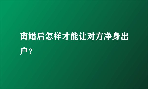离婚后怎样才能让对方净身出户？