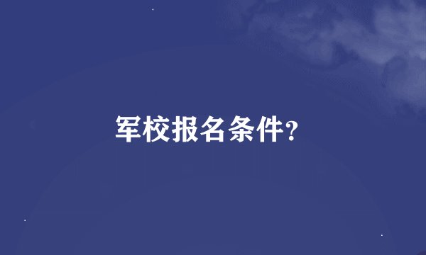 军校报名条件？