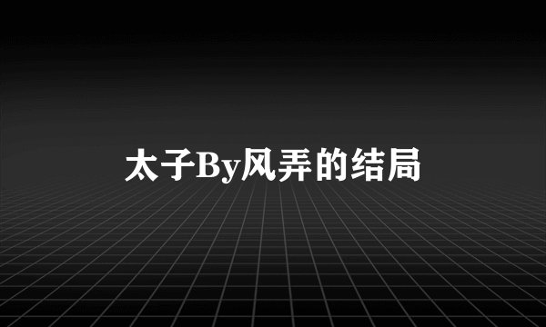 太子By风弄的结局