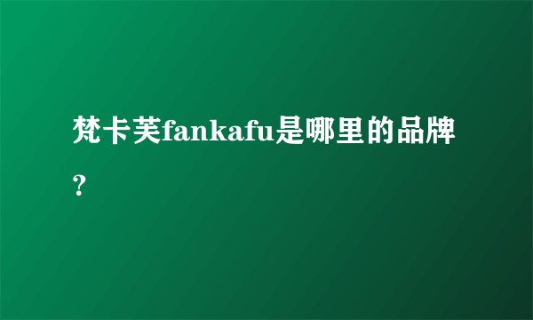梵卡芙fankafu是哪里的品牌？