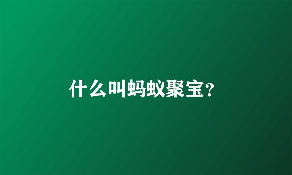 什么叫蚂蚁聚宝？