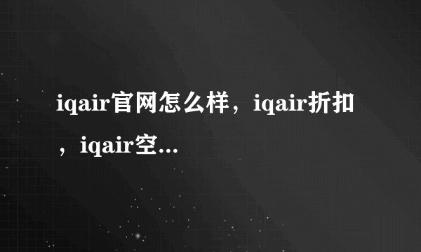 iqair官网怎么样，iqair折扣，iqair空气净化器 维修