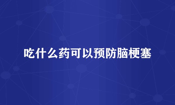 吃什么药可以预防脑梗塞