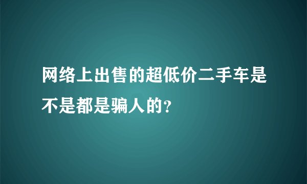 网络上出售的超低价二手车是不是都是骗人的？