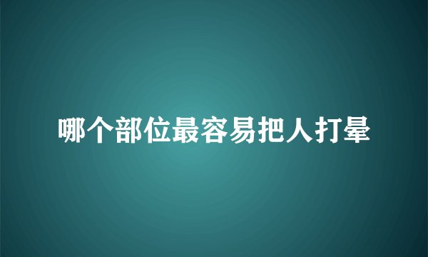 哪个部位最容易把人打晕