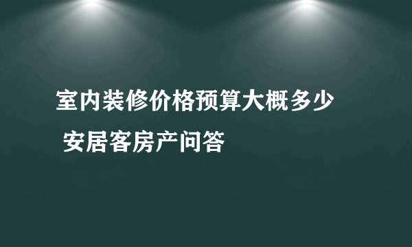室内装修价格预算大概多少– 安居客房产问答