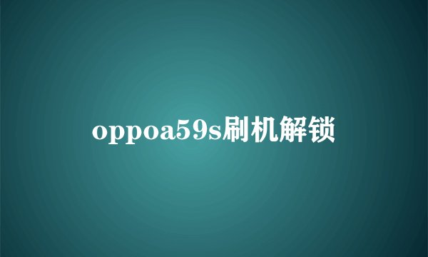 oppoa59s刷机解锁