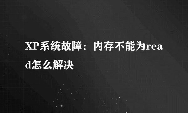 XP系统故障：内存不能为read怎么解决