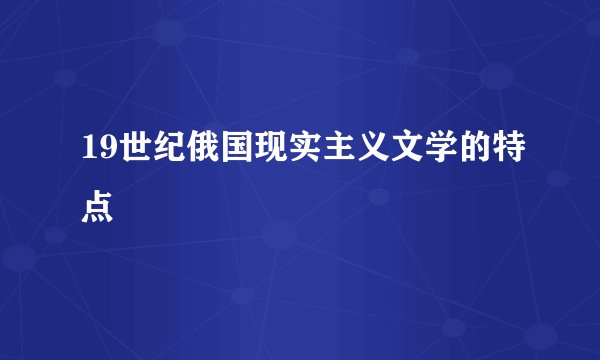 19世纪俄国现实主义文学的特点