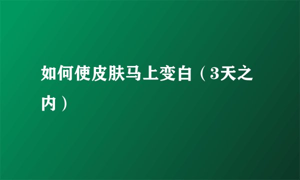 如何使皮肤马上变白（3天之内）