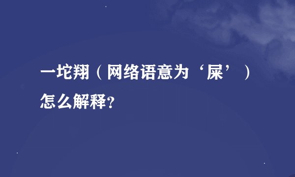 一坨翔（网络语意为‘屎’）怎么解释？