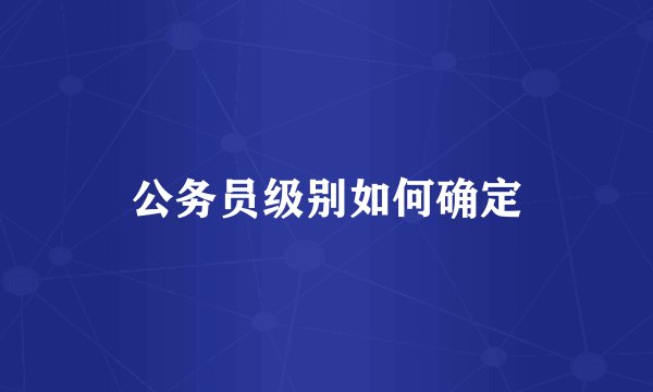 公务员级别如何确定