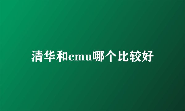 清华和cmu哪个比较好