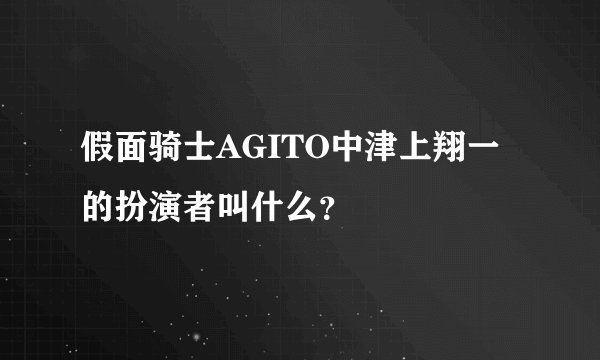 假面骑士AGITO中津上翔一的扮演者叫什么？