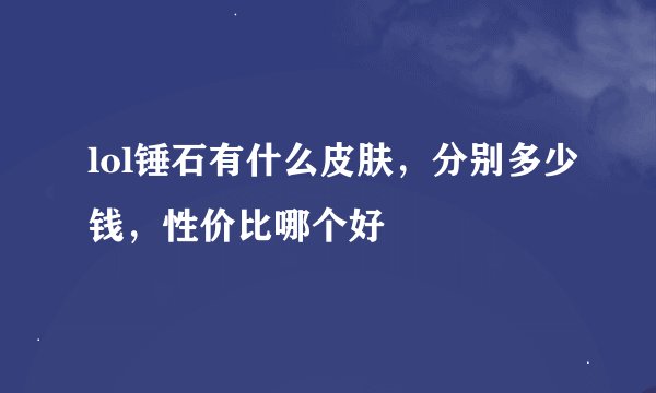 lol锤石有什么皮肤，分别多少钱，性价比哪个好