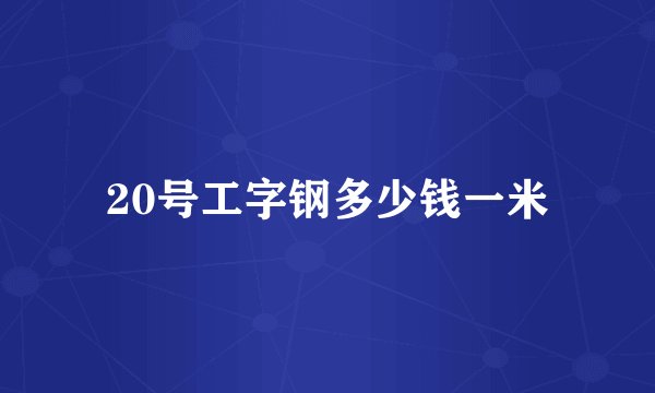 20号工字钢多少钱一米