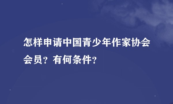 怎样申请中国青少年作家协会会员？有何条件？