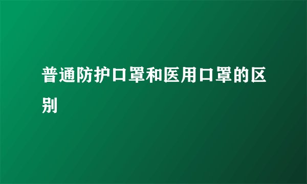 普通防护口罩和医用口罩的区别