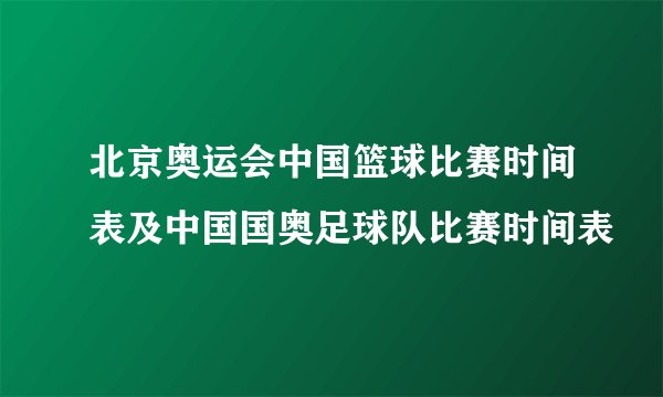 北京奥运会中国篮球比赛时间表及中国国奥足球队比赛时间表