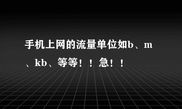 手机上网的流量单位如b、m、kb、等等！！急！！