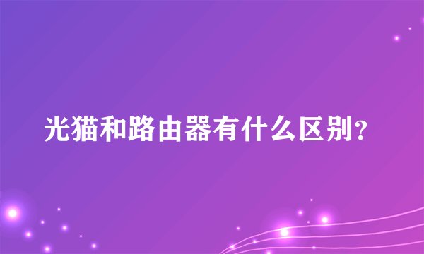 光猫和路由器有什么区别？