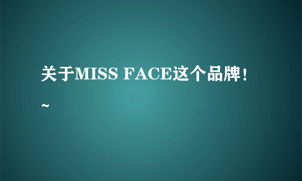 关于MISS FACE这个品牌！~
