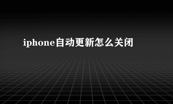 iphone自动更新怎么关闭