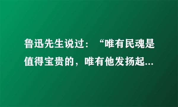 鲁迅先生说过：“唯有民魂是值得宝贵的，唯有他发扬起来，中国才有真进步。”这句话说明了       [     ]