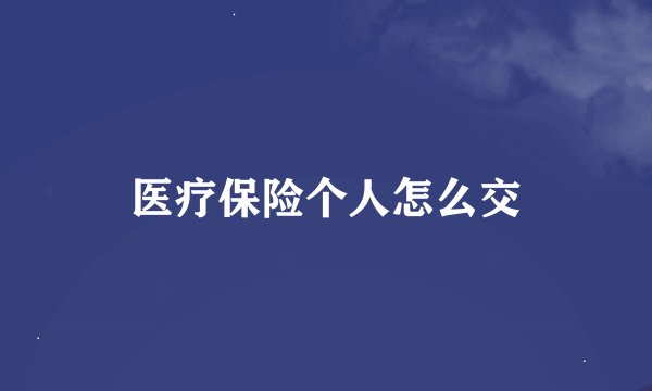 医疗保险个人怎么交