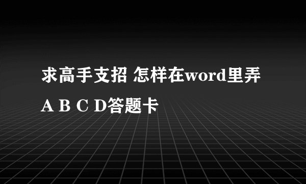 求高手支招 怎样在word里弄 A B C D答题卡