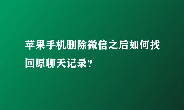 苹果手机删除微信之后如何找回原聊天记录？