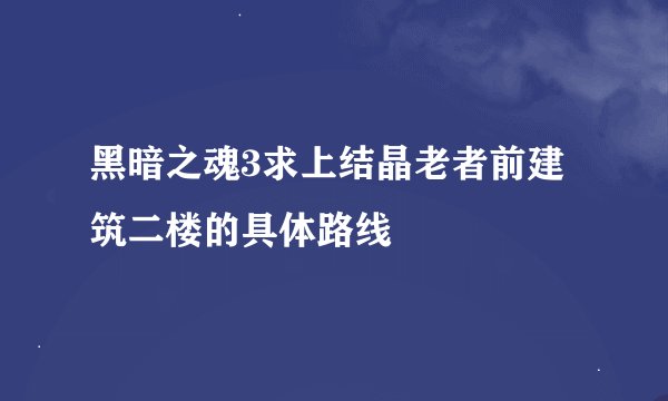 黑暗之魂3求上结晶老者前建筑二楼的具体路线