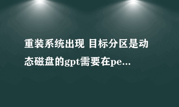 重装系统出现 目标分区是动态磁盘的gpt需要在pe环境下进行备份或还原 这要怎么办啊？
