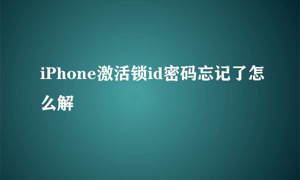 iPhone激活锁id密码忘记了怎么解